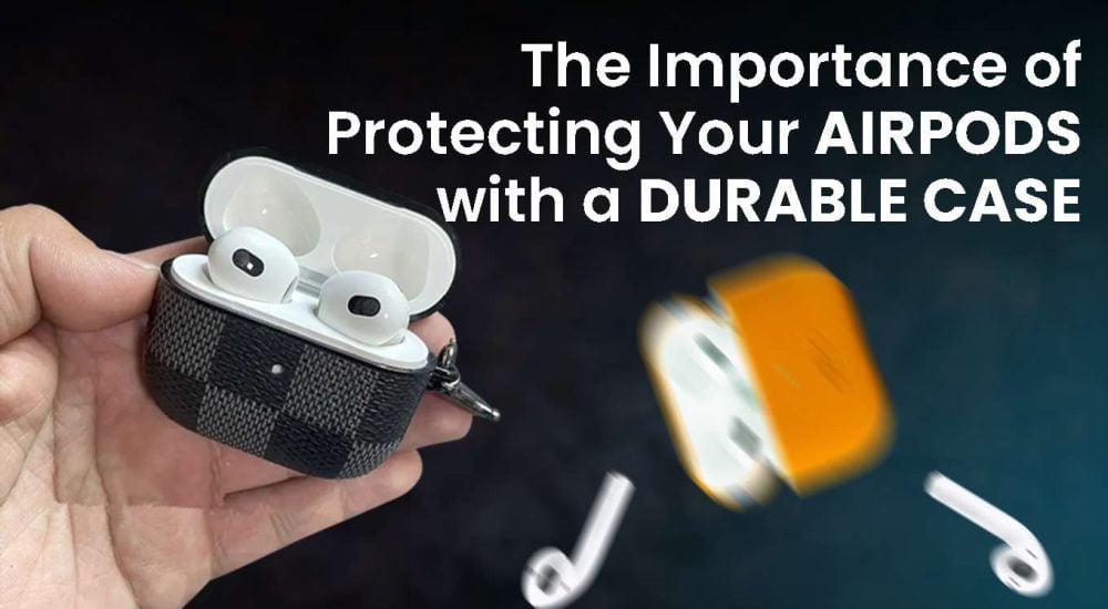 The Importance of Protecting Your AirPods with a Durable Case